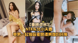 【重磅NTR东北小夫妻单男调教】绿帽奴找单男调教淫妻母狗